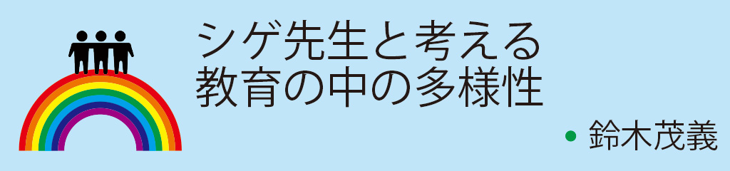 シゲ先生と考える教育の中の多様性（鈴木茂義）